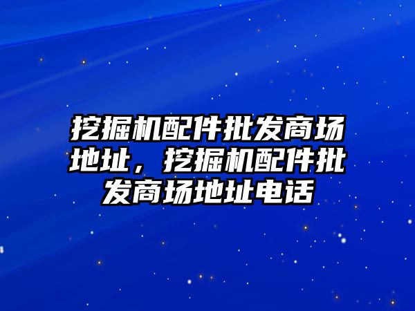 挖掘機配件批發商場地址，挖掘機配件批發商場地址電話