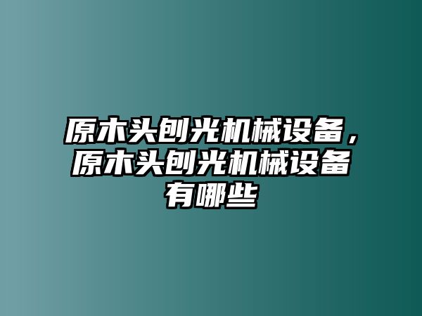 原木頭刨光機(jī)械設(shè)備，原木頭刨光機(jī)械設(shè)備有哪些