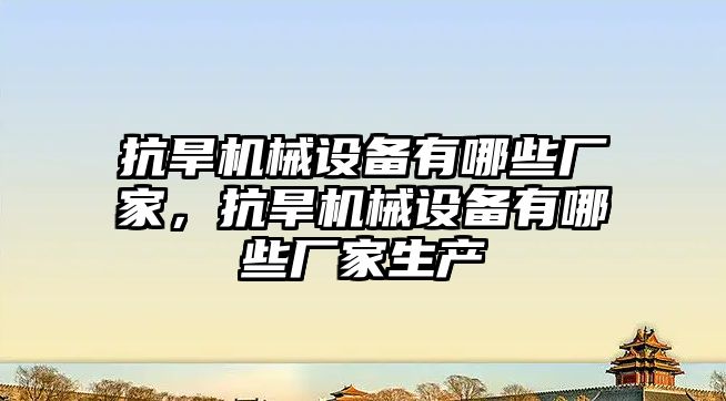 抗旱機械設備有哪些廠家，抗旱機械設備有哪些廠家生產