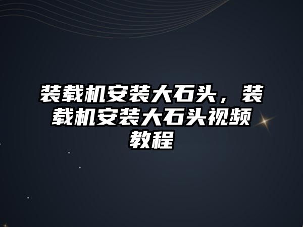 裝載機(jī)安裝大石頭，裝載機(jī)安裝大石頭視頻教程