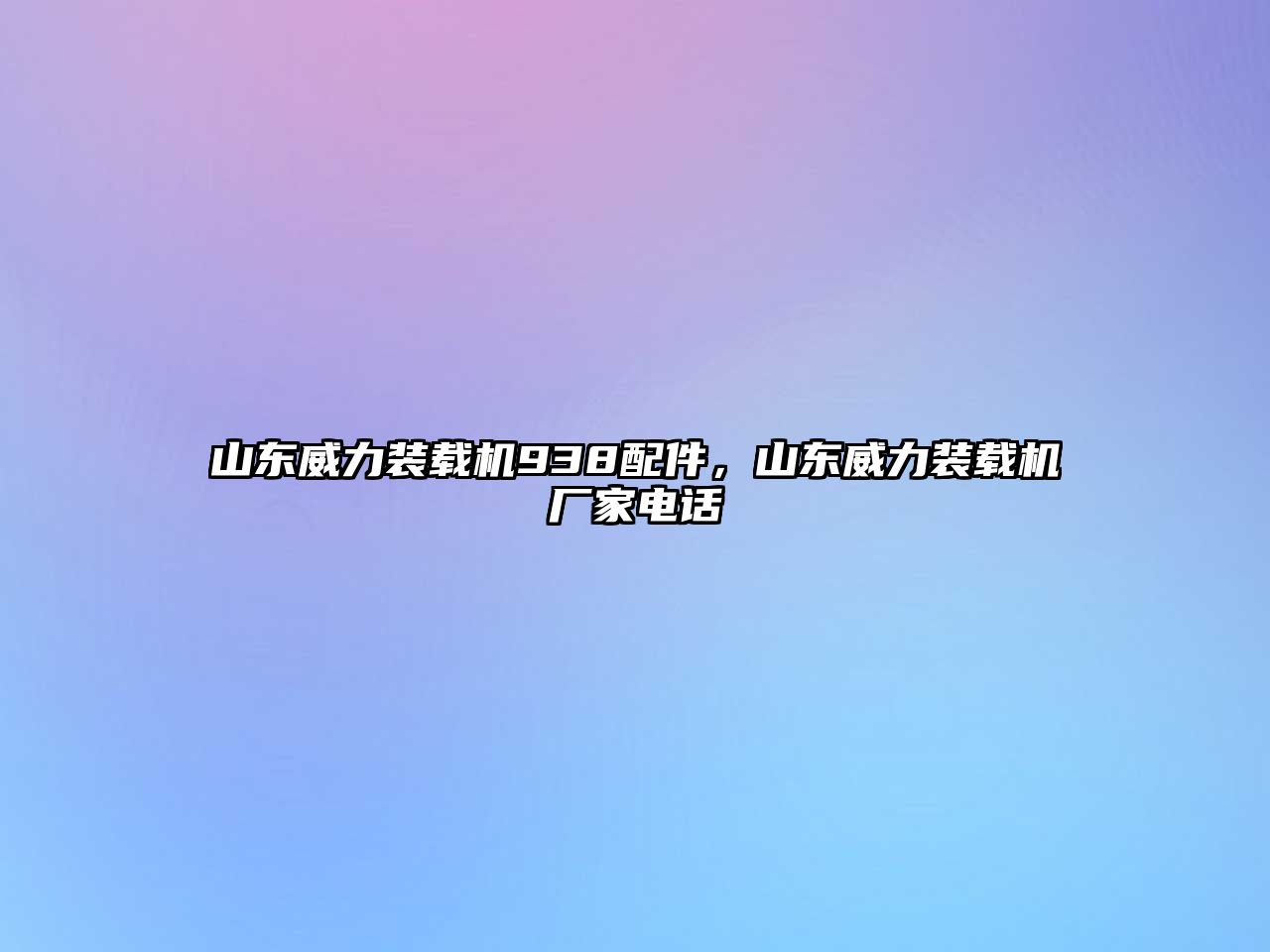 山東威力裝載機(jī)938配件，山東威力裝載機(jī)廠家電話