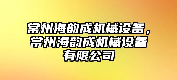 常州海韻成機(jī)械設(shè)備，常州海韻成機(jī)械設(shè)備有限公司