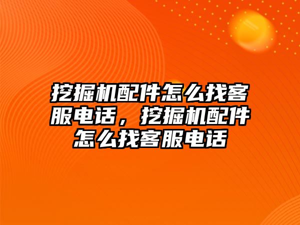 挖掘機(jī)配件怎么找客服電話，挖掘機(jī)配件怎么找客服電話