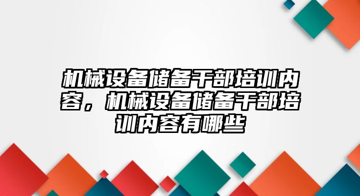 機械設備儲備干部培訓內容，機械設備儲備干部培訓內容有哪些