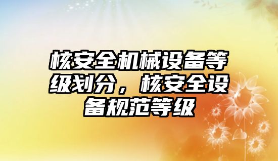 核安全機械設備等級劃分，核安全設備規范等級