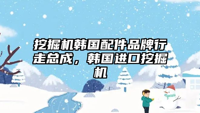 挖掘機韓國配件品牌行走總成，韓國進口挖掘機