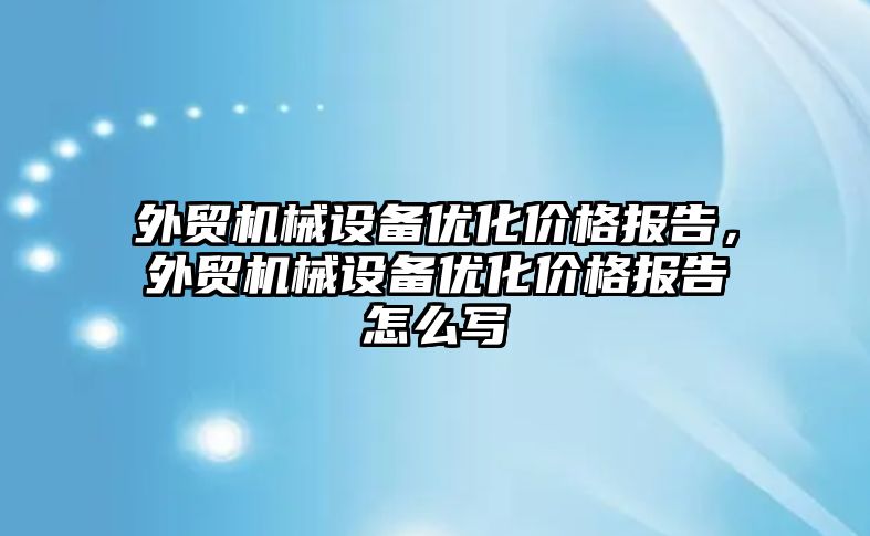 外貿機械設備優化價格報告，外貿機械設備優化價格報告怎么寫