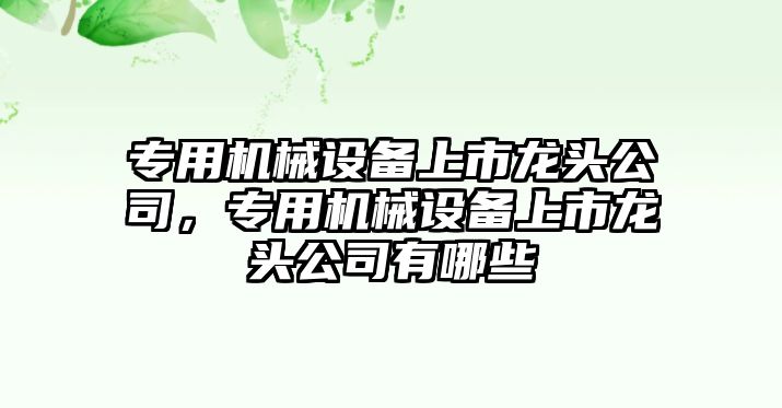 專用機械設備上市龍頭公司，專用機械設備上市龍頭公司有哪些