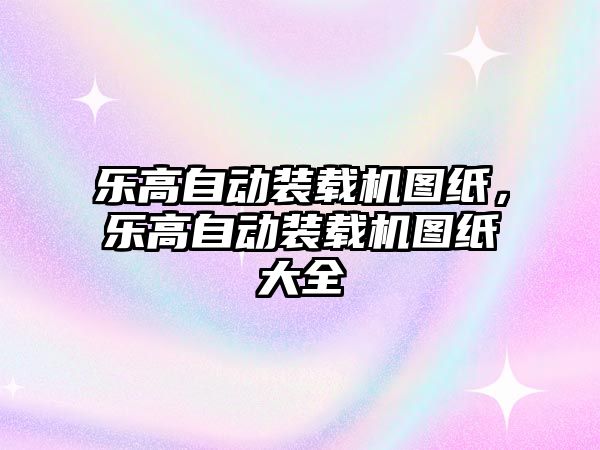 樂高自動裝載機圖紙，樂高自動裝載機圖紙大全