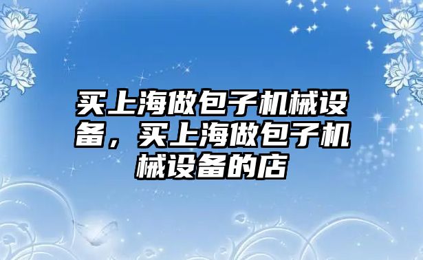 買上海做包子機械設備，買上海做包子機械設備的店