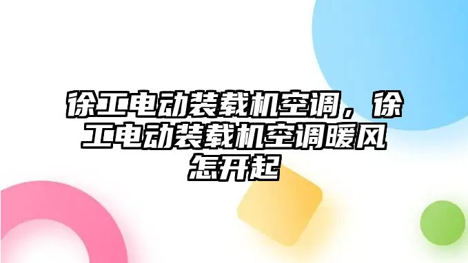 徐工電動裝載機空調，徐工電動裝載機空調暖風怎開起