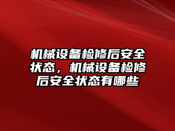 機械設備檢修后安全狀態(tài)，機械設備檢修后安全狀態(tài)有哪些