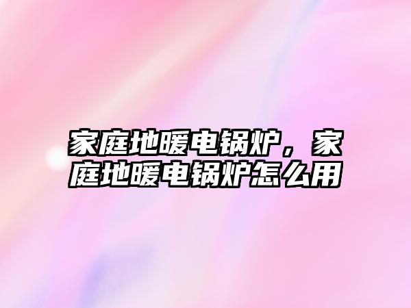 家庭地暖電鍋爐，家庭地暖電鍋爐怎么用