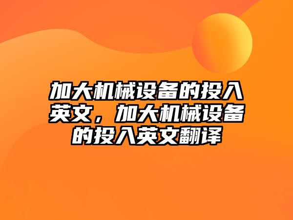 加大機械設備的投入英文，加大機械設備的投入英文翻譯