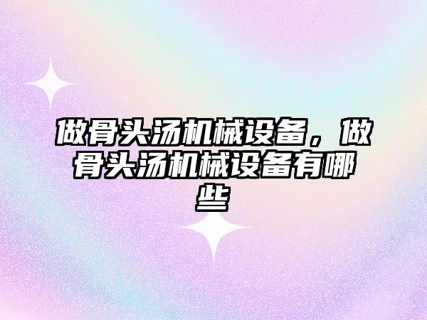 做骨頭湯機械設備，做骨頭湯機械設備有哪些