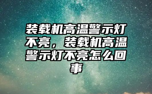 裝載機高溫警示燈不亮，裝載機高溫警示燈不亮怎么回事