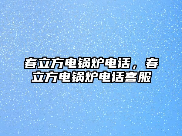 春立方電鍋爐電話，春立方電鍋爐電話客服