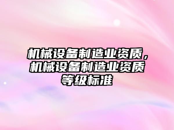 機械設備制造業(yè)資質，機械設備制造業(yè)資質等級標準