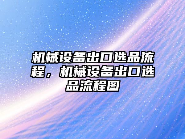 機(jī)械設(shè)備出口選品流程，機(jī)械設(shè)備出口選品流程圖