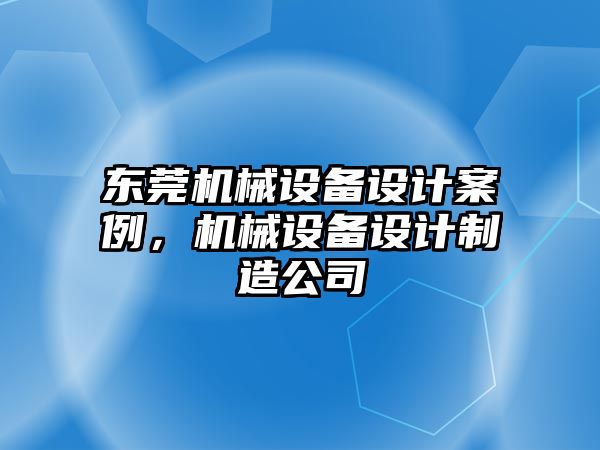 東莞機械設備設計案例，機械設備設計制造公司