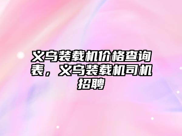 義烏裝載機價格查詢表，義烏裝載機司機招聘