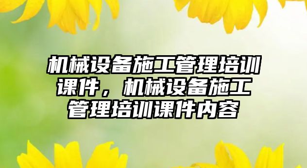 機械設備施工管理培訓課件，機械設備施工管理培訓課件內容