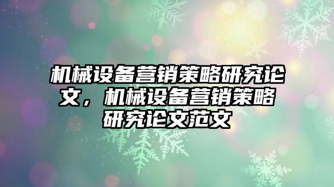 機械設備營銷策略研究論文，機械設備營銷策略研究論文范文