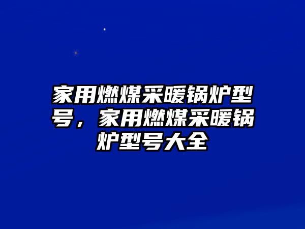 家用燃煤采暖鍋爐型號(hào)，家用燃煤采暖鍋爐型號(hào)大全