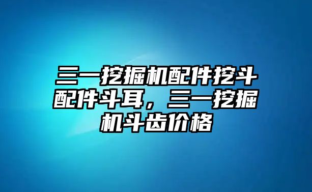 三一挖掘機(jī)配件挖斗配件斗耳，三一挖掘機(jī)斗齒價(jià)格