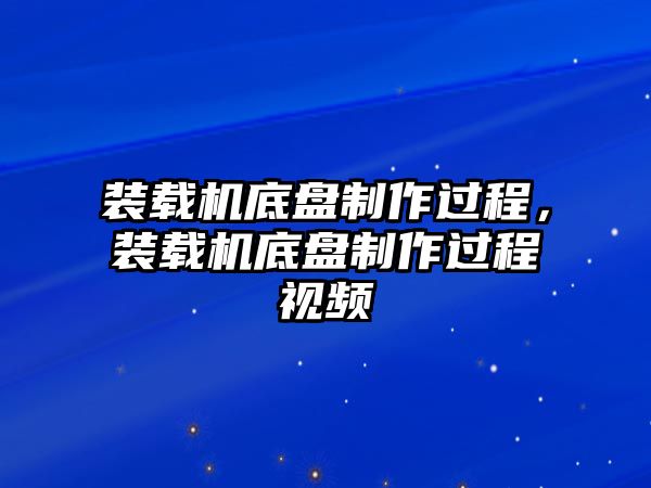 裝載機底盤制作過程，裝載機底盤制作過程視頻