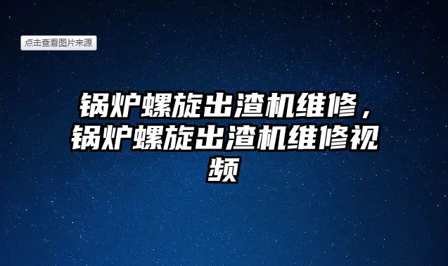 鍋爐螺旋出渣機維修，鍋爐螺旋出渣機維修視頻