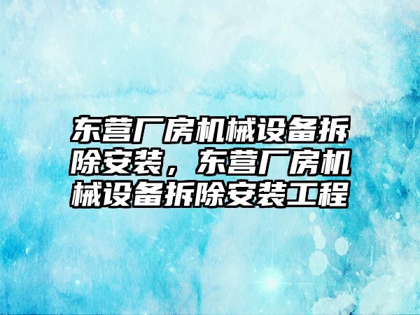 東營廠房機械設備拆除安裝，東營廠房機械設備拆除安裝工程