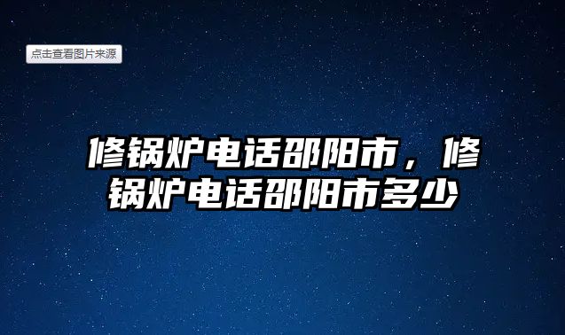 修鍋爐電話邵陽市，修鍋爐電話邵陽市多少