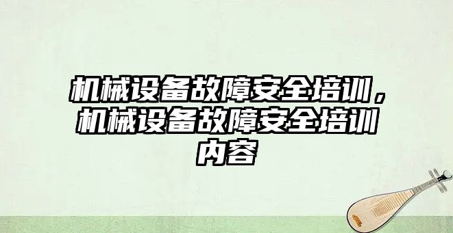 機械設備故障安全培訓，機械設備故障安全培訓內容