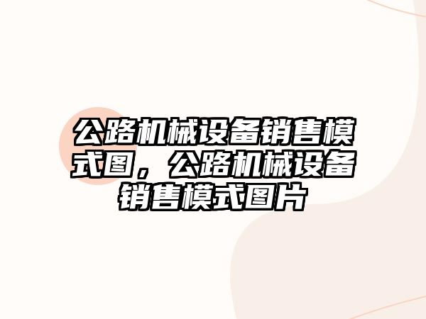 公路機械設備銷售模式圖，公路機械設備銷售模式圖片