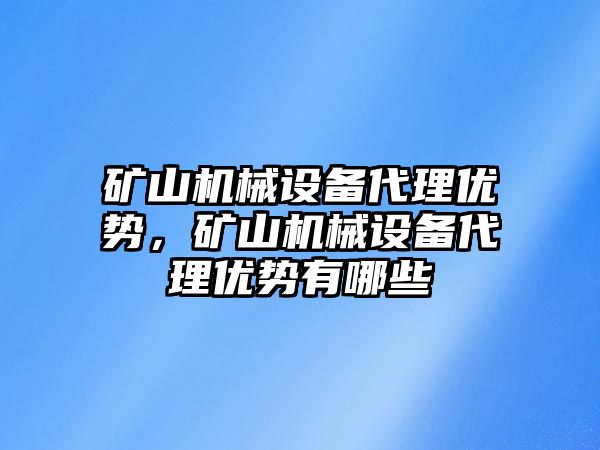 礦山機械設備代理優勢，礦山機械設備代理優勢有哪些