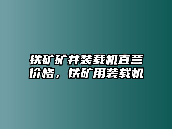 鐵礦礦井裝載機(jī)直營價格，鐵礦用裝載機(jī)