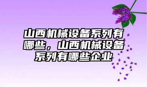 山西機械設備系列有哪些，山西機械設備系列有哪些企業