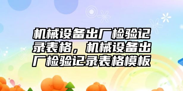 機械設備出廠檢驗記錄表格，機械設備出廠檢驗記錄表格模板