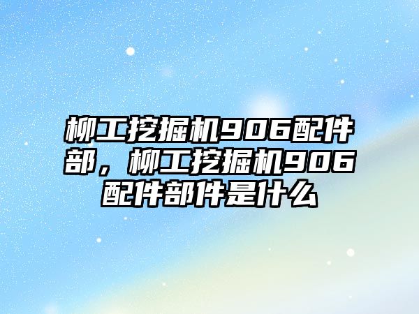 柳工挖掘機(jī)906配件部，柳工挖掘機(jī)906配件部件是什么