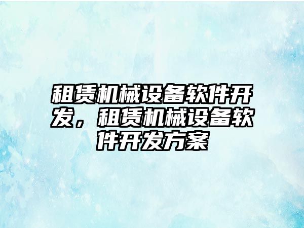 租賃機械設備軟件開發，租賃機械設備軟件開發方案