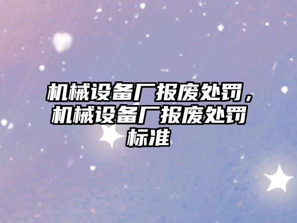 機械設備廠報廢處罰，機械設備廠報廢處罰標準