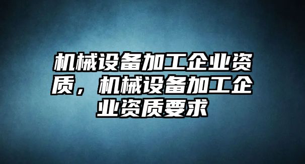 機械設備加工企業資質，機械設備加工企業資質要求