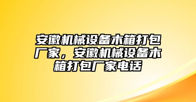 安徽機(jī)械設(shè)備木箱打包廠家，安徽機(jī)械設(shè)備木箱打包廠家電話