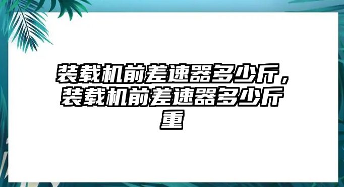 裝載機(jī)前差速器多少斤，裝載機(jī)前差速器多少斤重