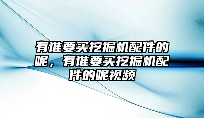 有誰(shuí)要買挖掘機(jī)配件的呢，有誰(shuí)要買挖掘機(jī)配件的呢視頻