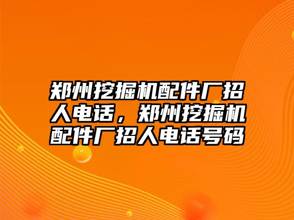 鄭州挖掘機配件廠招人電話，鄭州挖掘機配件廠招人電話號碼