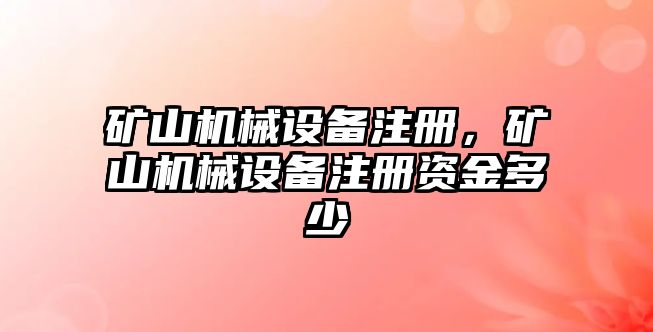 礦山機械設備注冊，礦山機械設備注冊資金多少