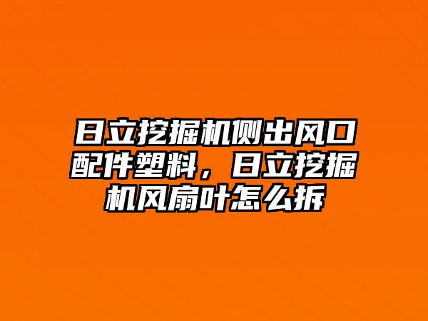 日立挖掘機(jī)側(cè)出風(fēng)口配件塑料，日立挖掘機(jī)風(fēng)扇葉怎么拆