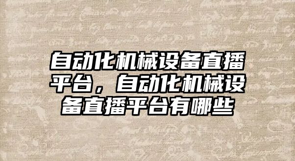 自動化機械設備直播平臺，自動化機械設備直播平臺有哪些